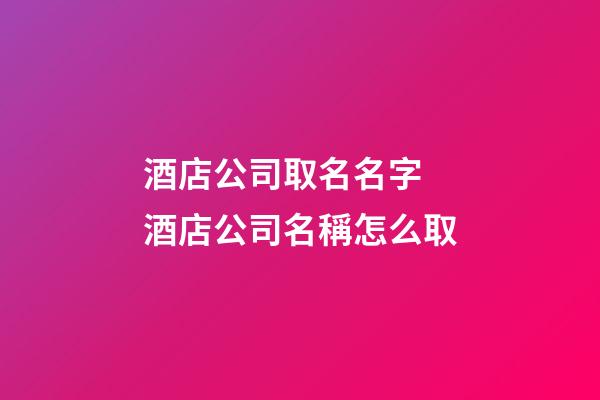 酒店公司取名名字 酒店公司名稱怎么取-第1張-公司起名-玄機(jī)派